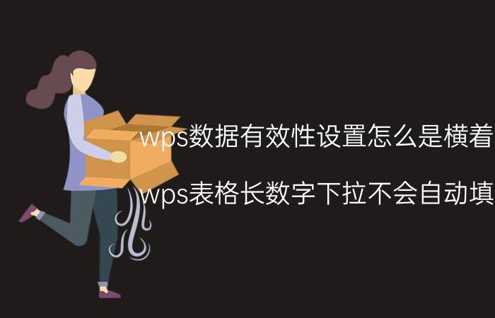 wps数据有效性设置怎么是横着的 wps表格长数字下拉不会自动填充？